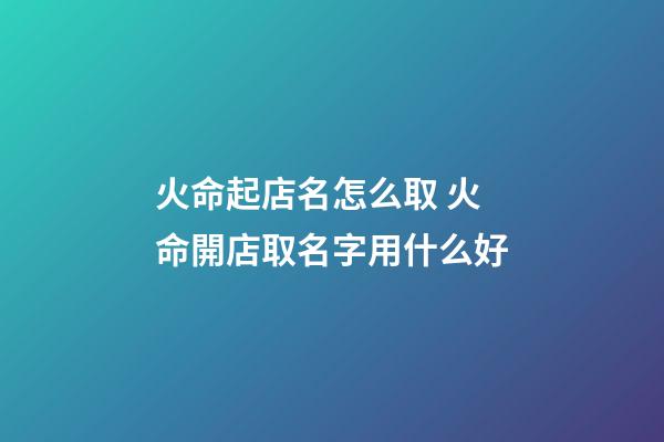 火命起店名怎么取 火命開店取名字用什么好-第1張-店鋪起名-玄機派